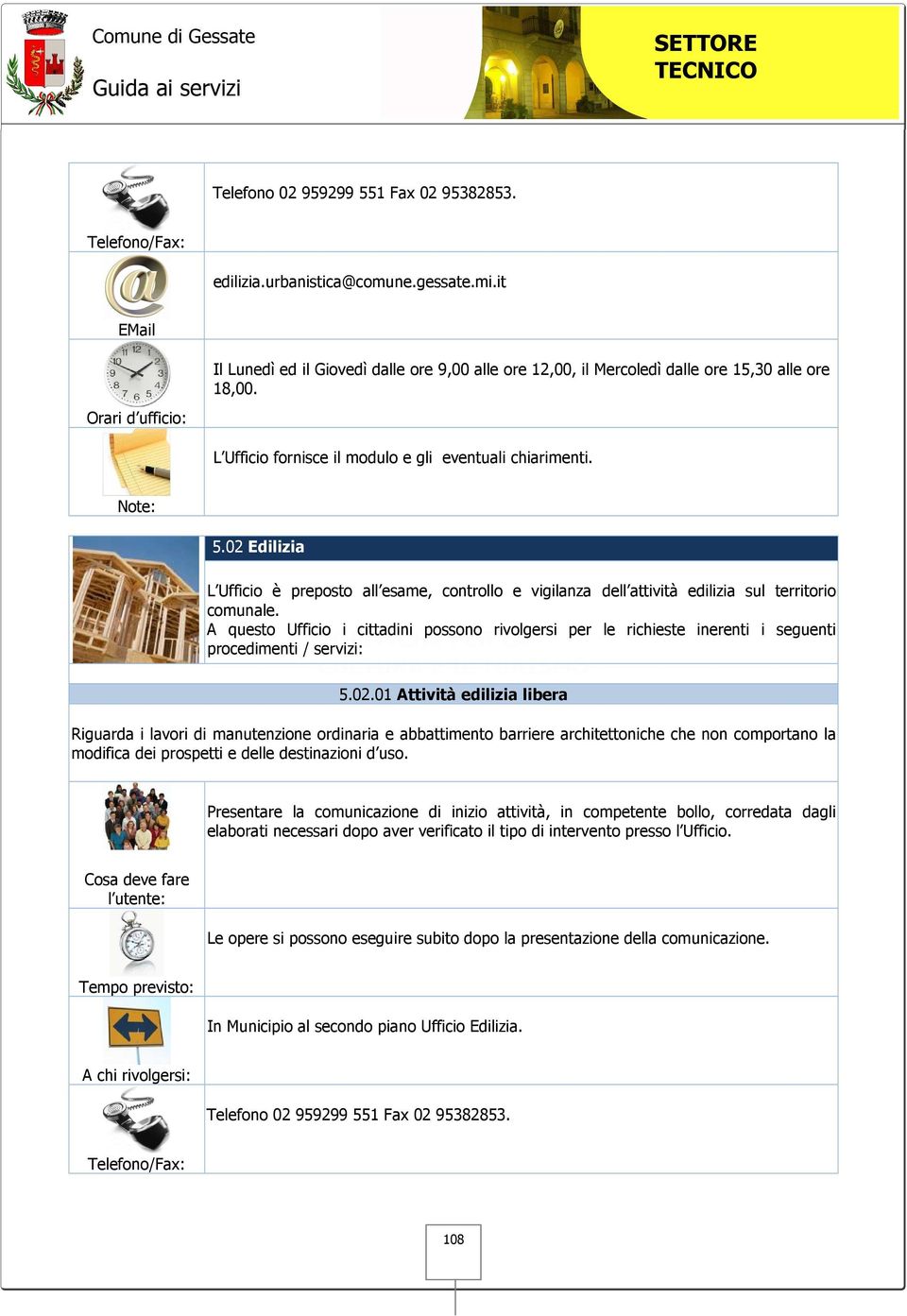 01 Attività edilizia libera Riguarda i lavori di manutenzione ordinaria e abbattimento barriere architettoniche che non comportano la modifica dei prospetti e delle