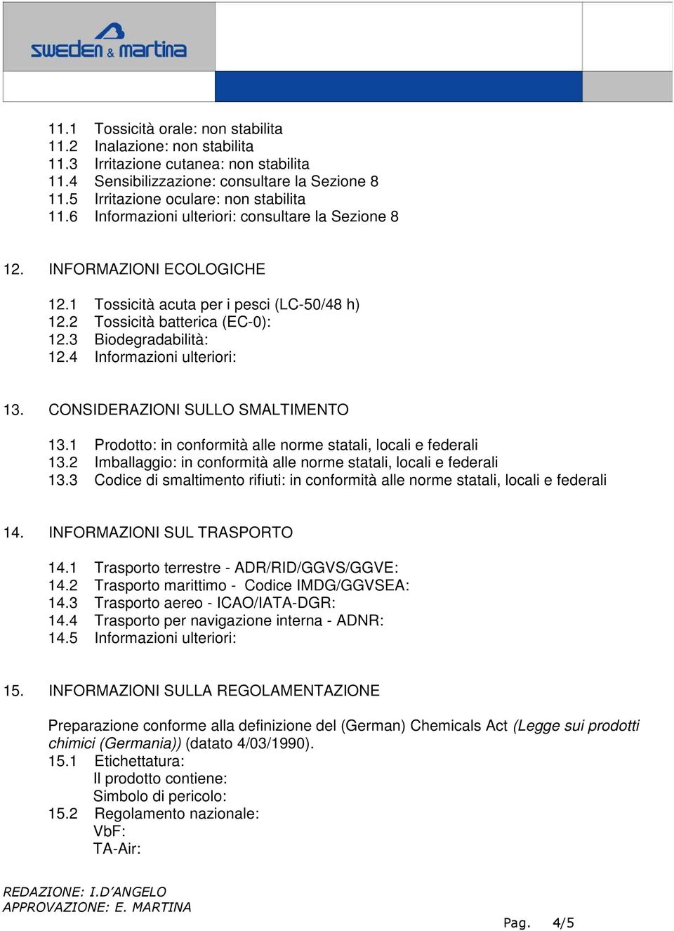 4 Informazioni ulteriori: 13. CONSIDERAZIONI SULLO SMALTIMENTO 13.1 Prodotto: in conformità alle norme statali, locali e federali 13.