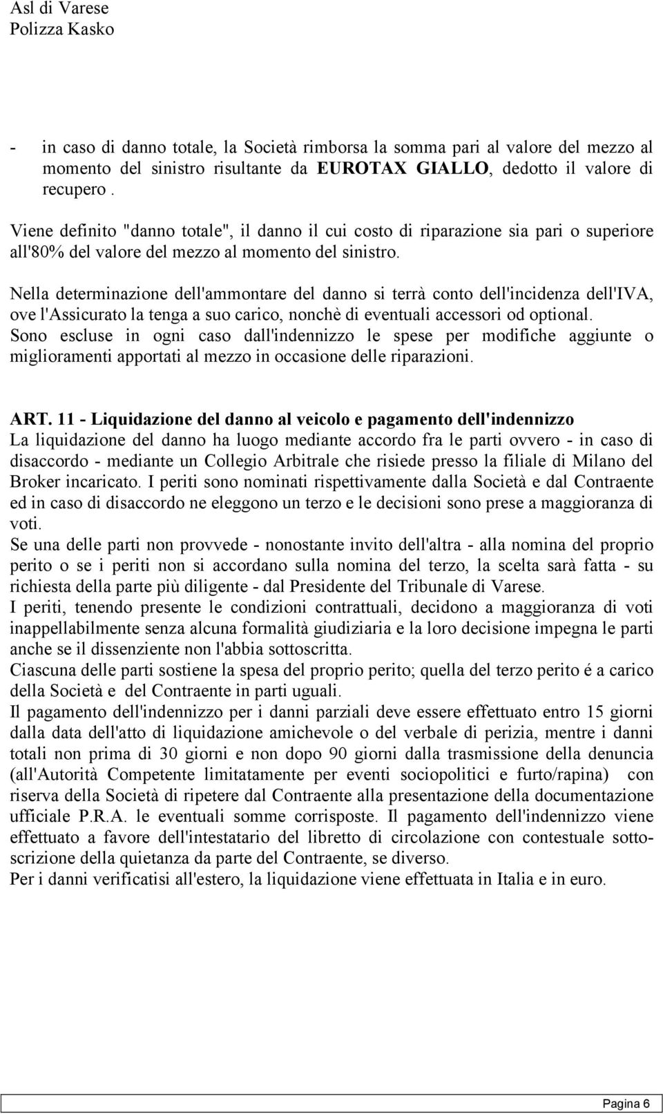 Nella determinazione dell'ammontare del danno si terrà conto dell'incidenza dell'iva, ove l'assicurato la tenga a suo carico, nonchè di eventuali accessori od optional.