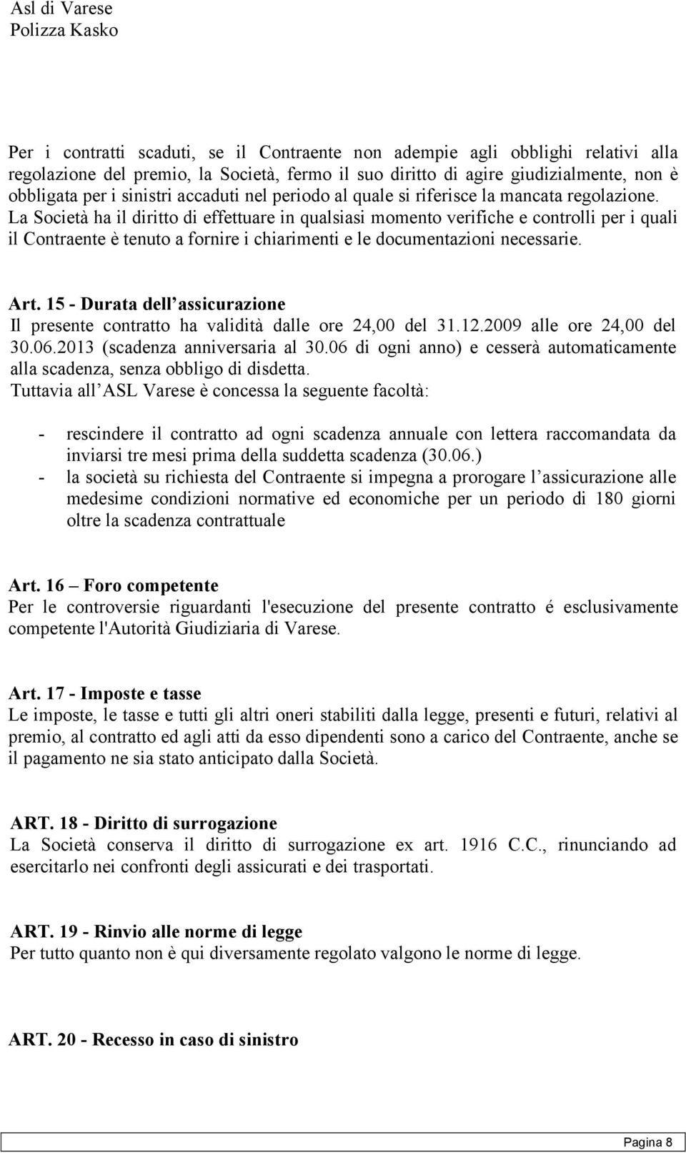 La Società ha il diritto di effettuare in qualsiasi momento verifiche e controlli per i quali il Contraente è tenuto a fornire i chiarimenti e le documentazioni necessarie. Art.