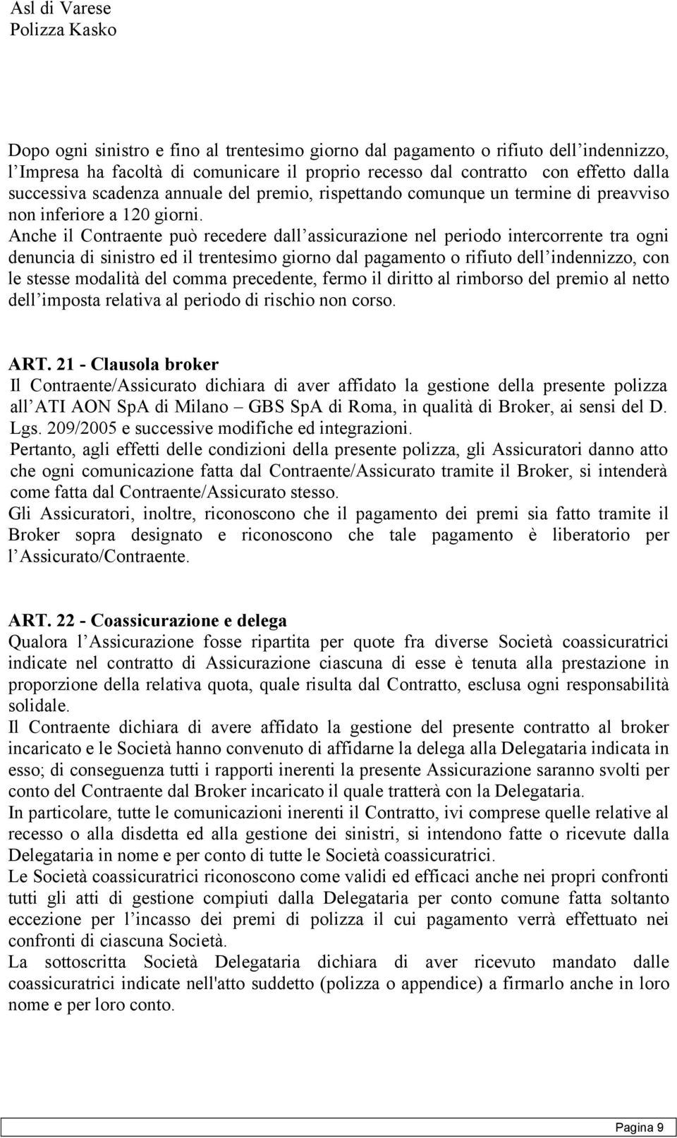 Anche il Contraente può recedere dall assicurazione nel periodo intercorrente tra ogni denuncia di sinistro ed il trentesimo giorno dal pagamento o rifiuto dell indennizzo, con le stesse modalità del