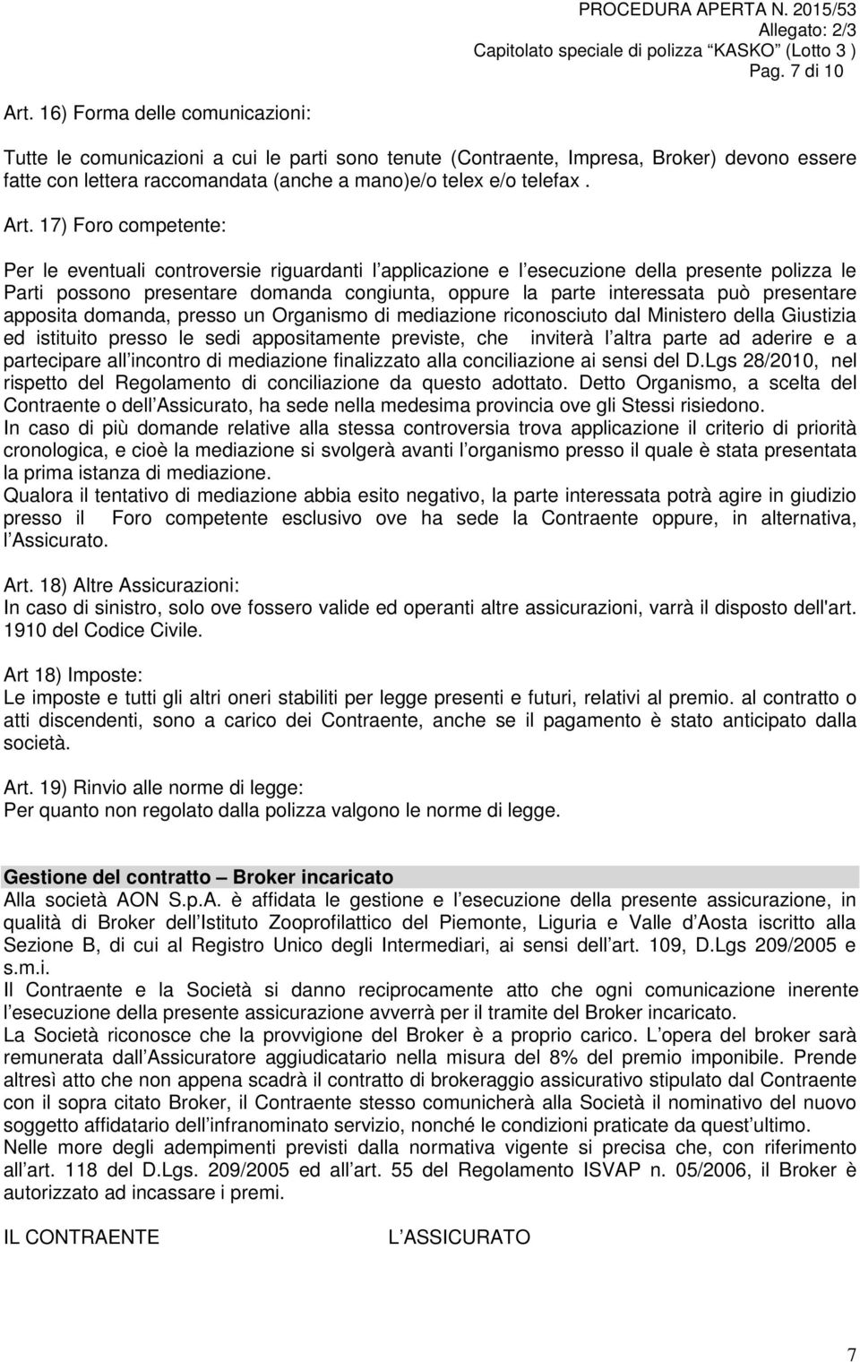 17) Foro competente: Per le eventuali controversie riguardanti l applicazione e l esecuzione della presente polizza le Parti possono presentare domanda congiunta, oppure la parte interessata può