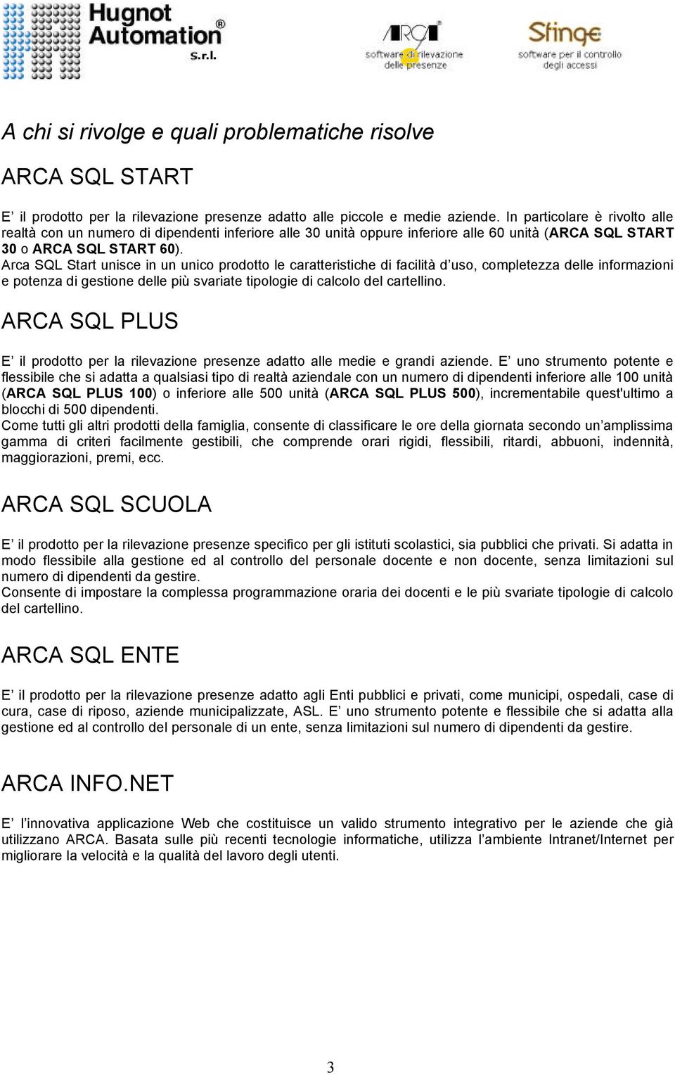 Arca SQL Start unisce in un unico prodotto le caratteristiche di facilità d uso, completezza delle informazioni e potenza di gestione delle più svariate tipologie di calcolo del cartellino.