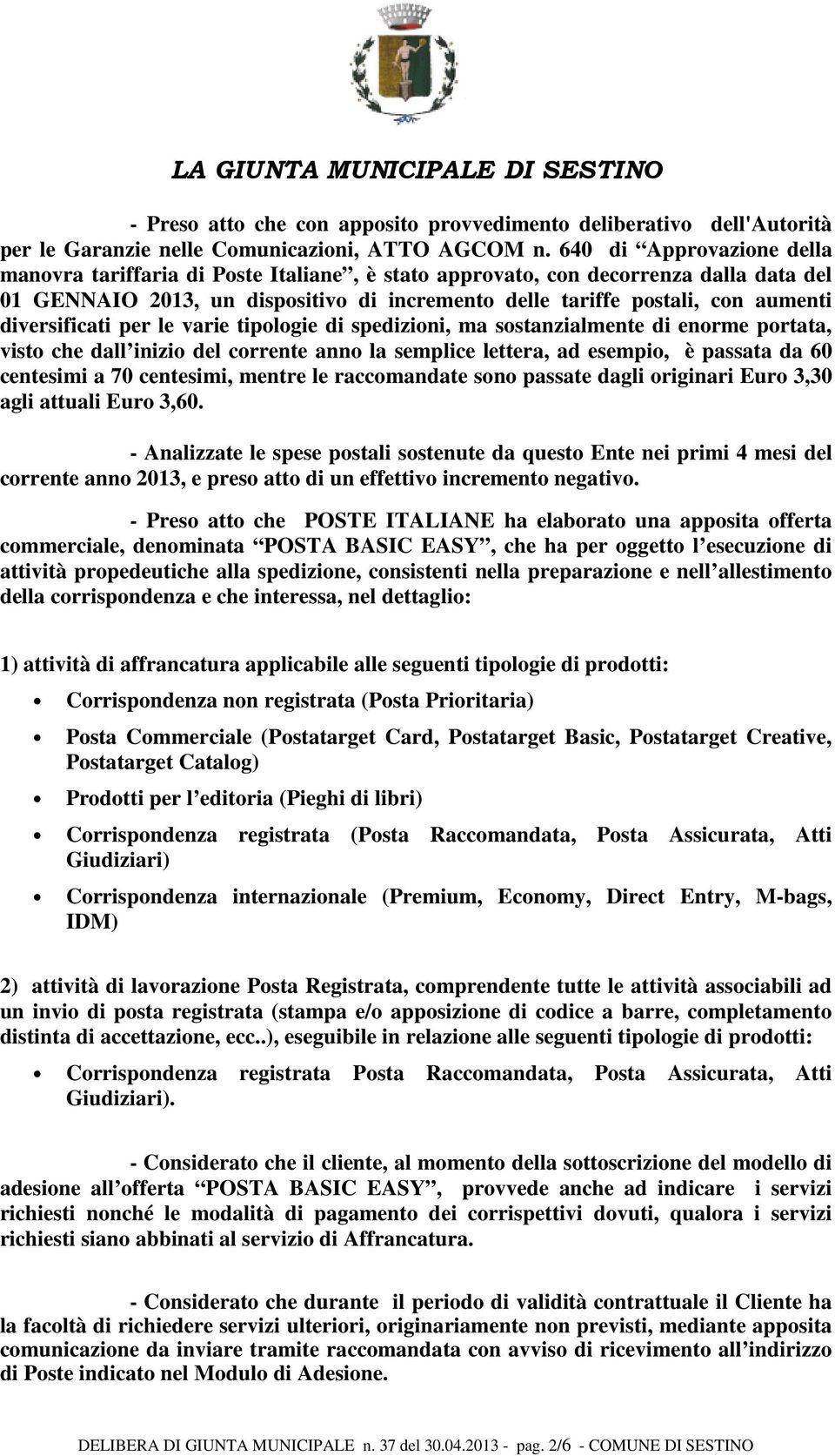 diversificati per le varie tipologie di spedizioni, ma sostanzialmente di enorme portata, visto che dall inizio del corrente anno la semplice lettera, ad esempio, è passata da 60 centesimi a 70