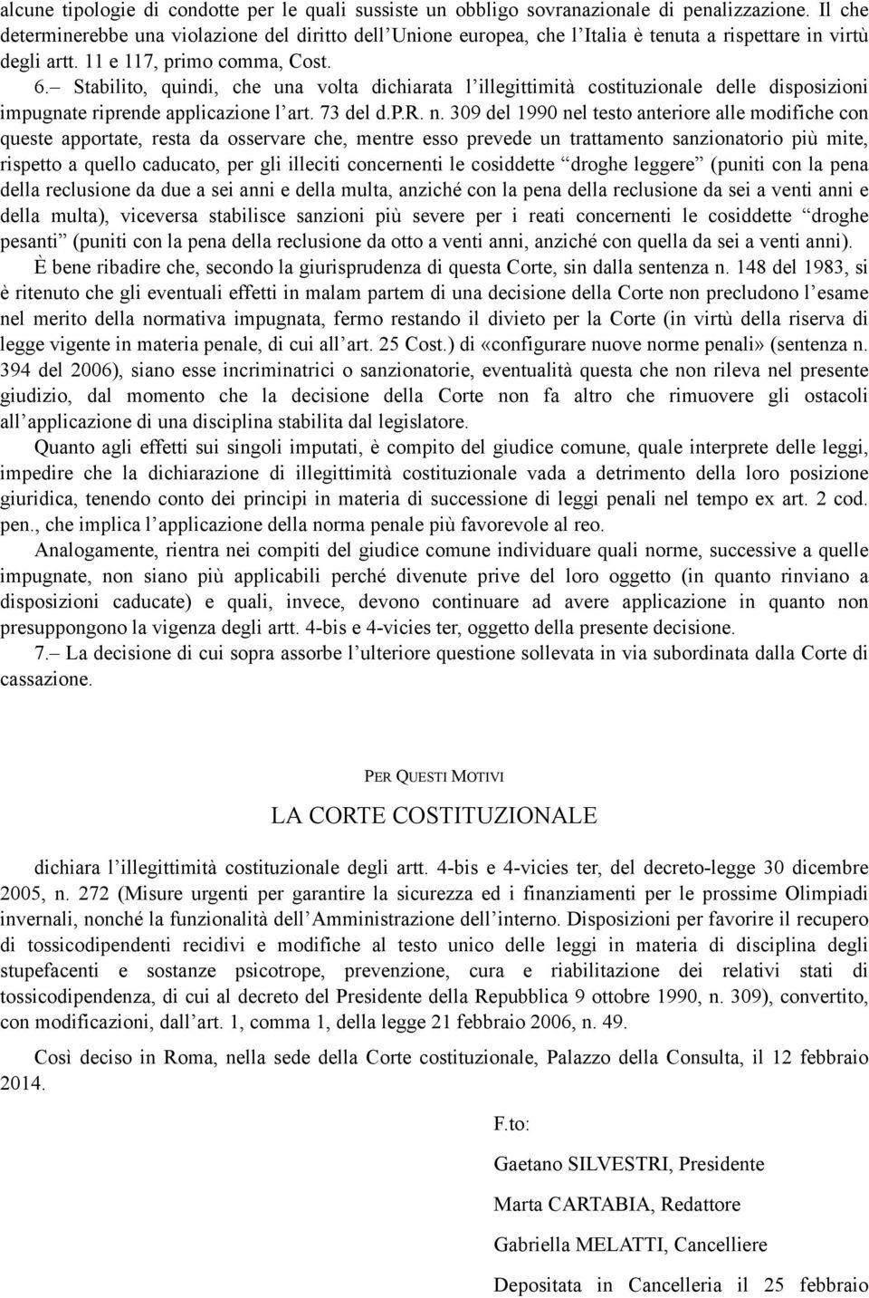 Stabilito, quindi, che una volta dichiarata l illegittimità costituzionale delle disposizioni impugnate riprende applicazione l art. 73 del d.p.r. n.