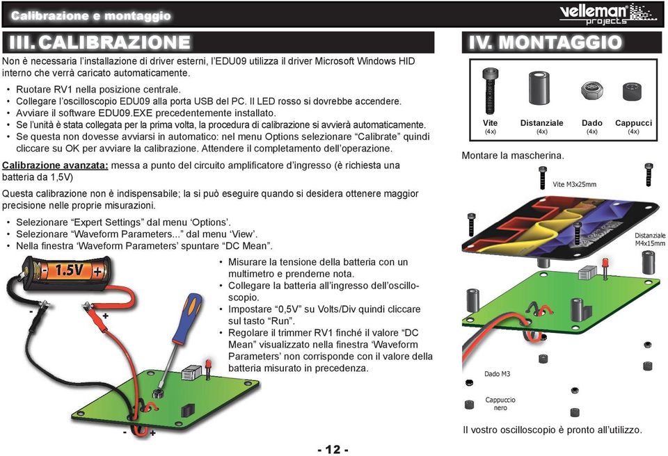 Collegare l oscilloscopio EDU09 alla porta USB del PC. Il LED rosso si dovrebbe accendere. Avviare il software EDU09.EXE precedentemente installato.