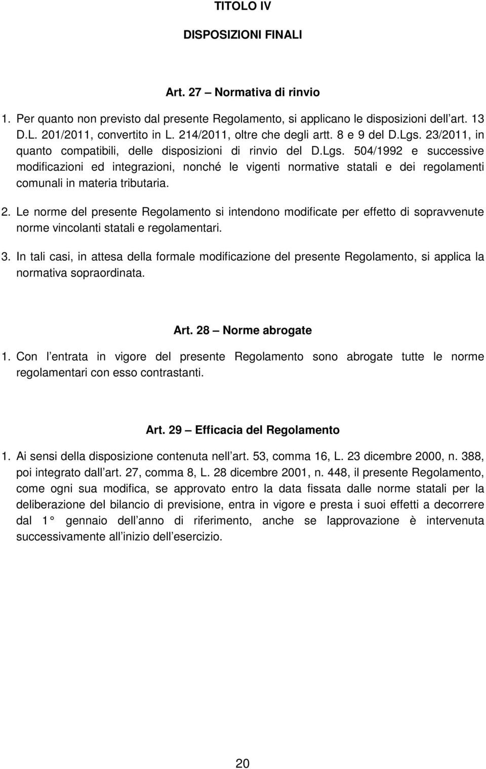 2. Le norme del presente Regolamento si intendono modificate per effetto di sopravvenute norme vincolanti statali e regolamentari. 3.