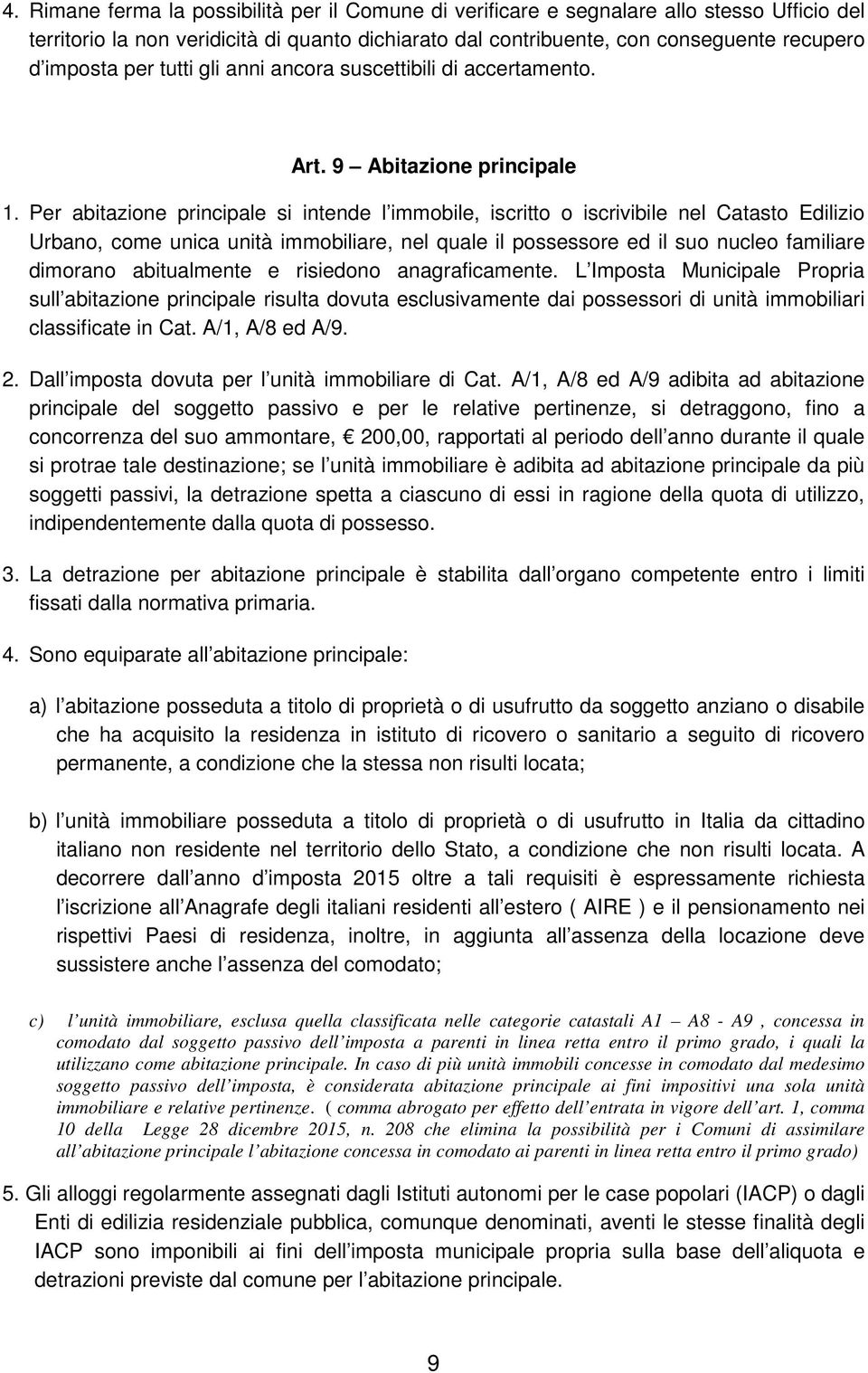 Per abitazione principale si intende l immobile, iscritto o iscrivibile nel Catasto Edilizio Urbano, come unica unità immobiliare, nel quale il possessore ed il suo nucleo familiare dimorano