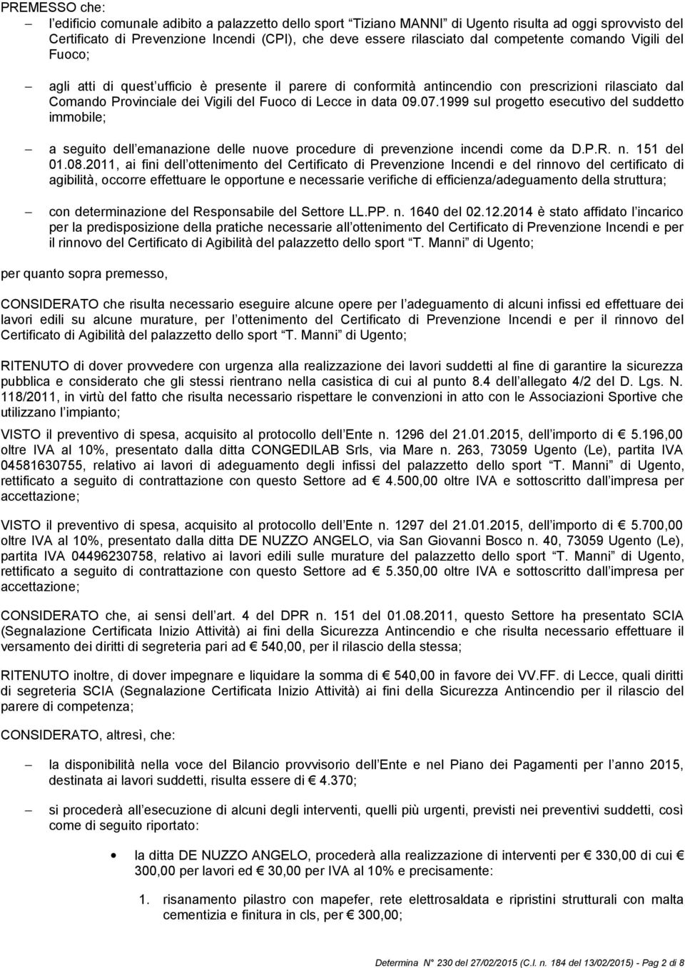 data 09.07.1999 sul progetto esecutivo del suddetto immobile; a seguito dell emanazione delle nuove procedure di prevenzione incendi come da D.P.R. n. 151 del 01.08.