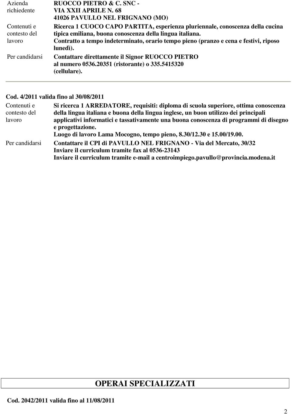 Contratto a tempo indeterminato, orario tempo pieno (pranzo e cena e festivi, riposo lunedì). Contattare direttamente il Signor RUOCCO PIETRO al numero 0536.20351 (ristorante) o 335.