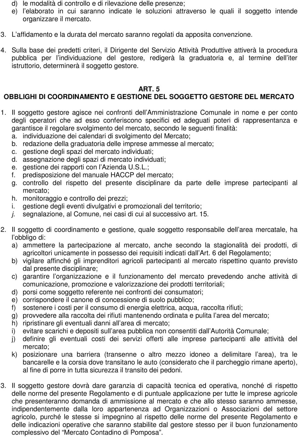 Sulla base dei predetti criteri, il Dirigente del Servizio Attività Produttive attiverà la procedura pubblica per l individuazione del gestore, redigerà la graduatoria e, al termine dell iter