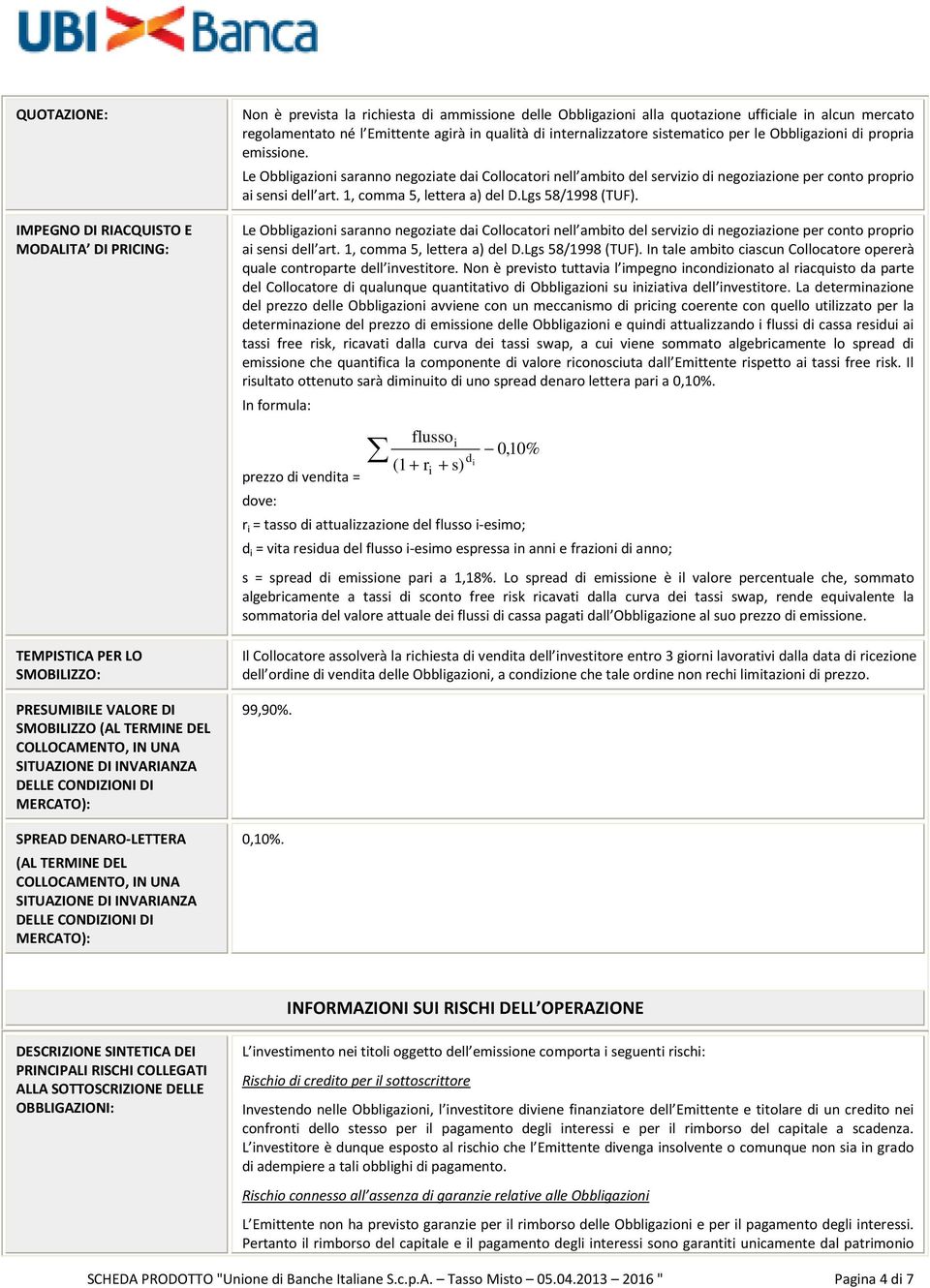 Le Obbligazioni saranno negoziate dai Collocatori nell ambito del servizio di negoziazione per conto proprio ai sensi dell art. 1, comma 5, lettera a) del D.Lgs 58/1998 (TUF).