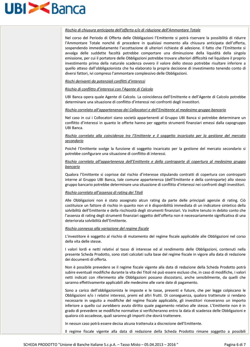 Il fatto che l Emittente si avvalga delle suddette facoltà potrebbe comportare una diminuzione della liquidità della singola emissione, per cui il portatore delle Obbligazioni potrebbe trovare