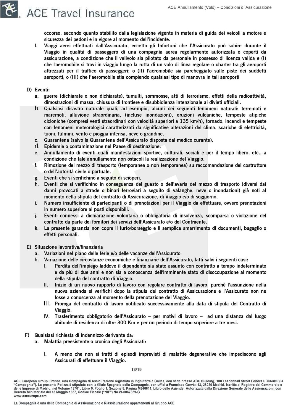 assicurazione, a condizione che il velivolo sia pilotato da personale in possesso di licenza valida e (I) che l'aeromobile si trovi in viaggio lungo la rotta di un volo di linea regolare o charter