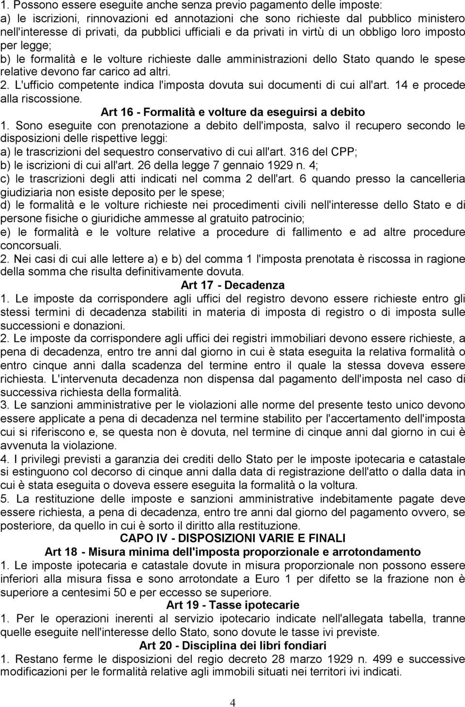 L'ufficio competente indica l'imposta dovuta sui documenti di cui all'art. 14 e procede alla riscossione. Art 16 - Formalità e volture da eseguirsi a debito 1.