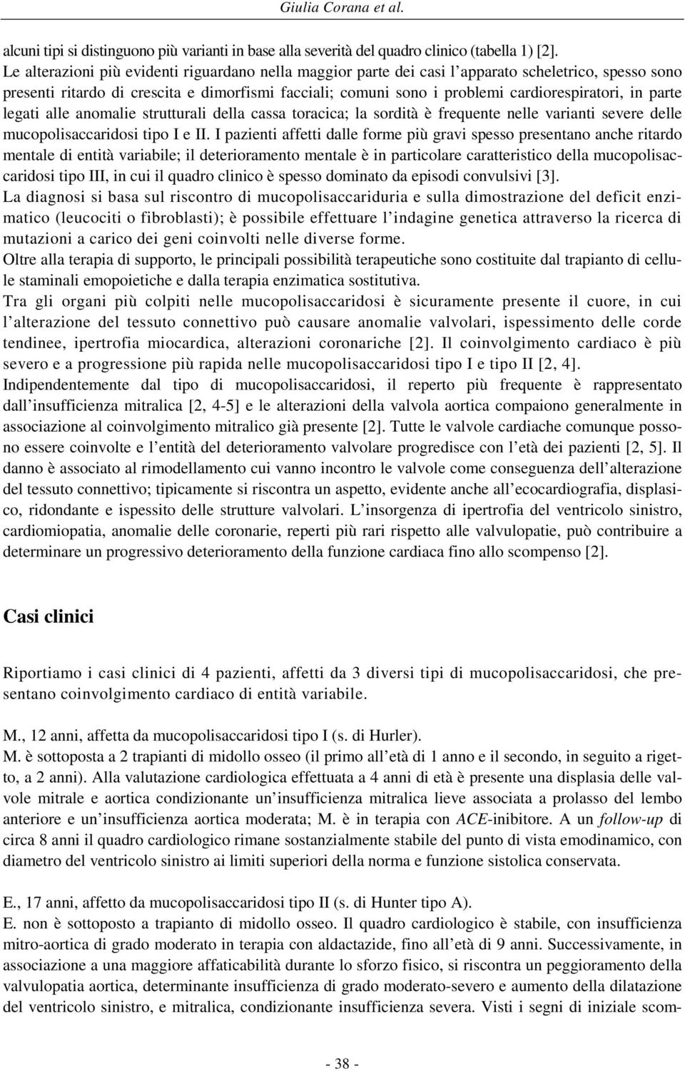 in parte legati alle anomalie strutturali della cassa toracica; la sordità è frequente nelle varianti severe delle mucopolisaccaridosi tipo I e II.