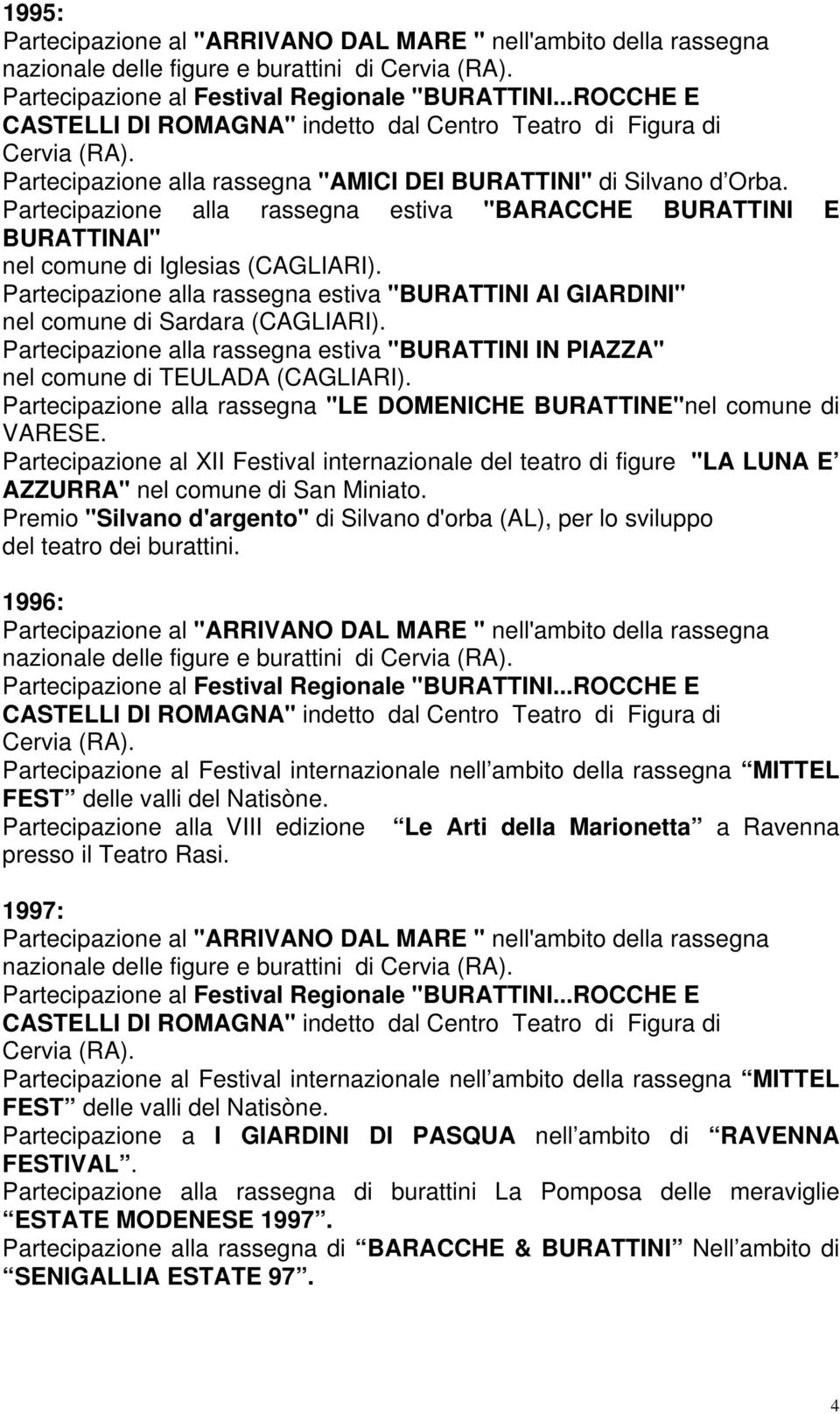 Partecipazione alla rassegna estiva "BURATTINI IN PIAZZA" nel comune di TEULADA (CAGLIARI). Partecipazione alla rassegna "LE DOMENICHE BURATTINE"nel comune di VARESE.