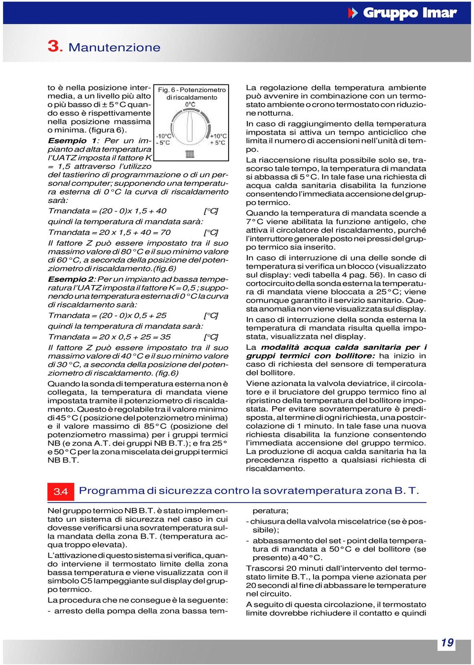 di 0 C la curva di riscaldamento sarà: Tmandata = (20-0)x 1,5 + 40 quindi la temperatura di mandata sarà: Tmandata = 20 x 1,5 + 40 = 70 [ C] [ C] Il fattore Z può essere impostato tra il suo massimo