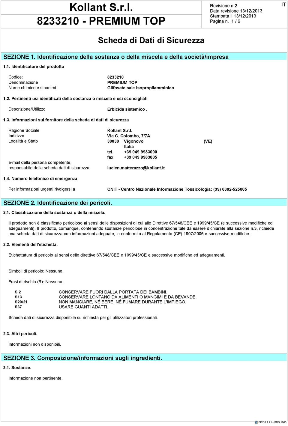 contiene sostanze Miscelabile PBT o vpvb in percentuale superiore a 0,1%. SEZIONE Coefficiente 1. di ripartizione: Identificazione n-ottanolo/acqua: della sostanza -3.