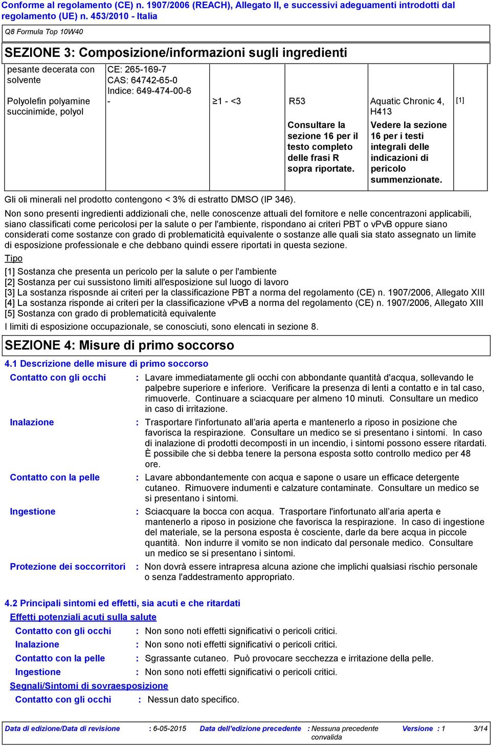 Chronic 4, H413 Consultare la sezione 16 per il testo completo delle frasi R sopra riportate. Vedere la sezione 16 per i testi integrali delle indicazioni di pericolo summenzionate.