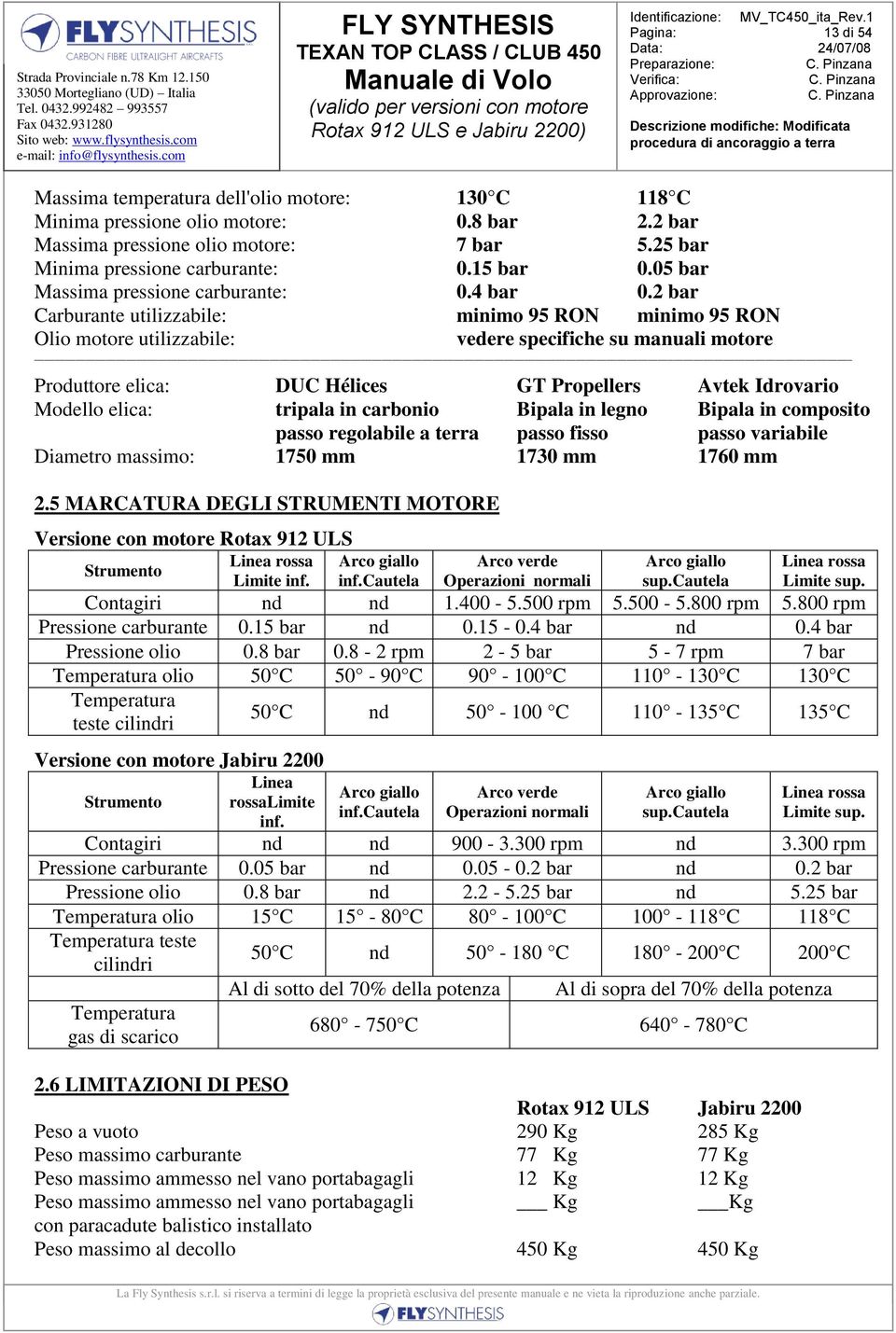 2 bar Carburante utilizzabile: minimo 95 RON minimo 95 RON Olio motore utilizzabile: vedere specifiche su manuali motore Produttore elica: DUC Hélices GT Propellers Avtek Idrovario Modello elica: