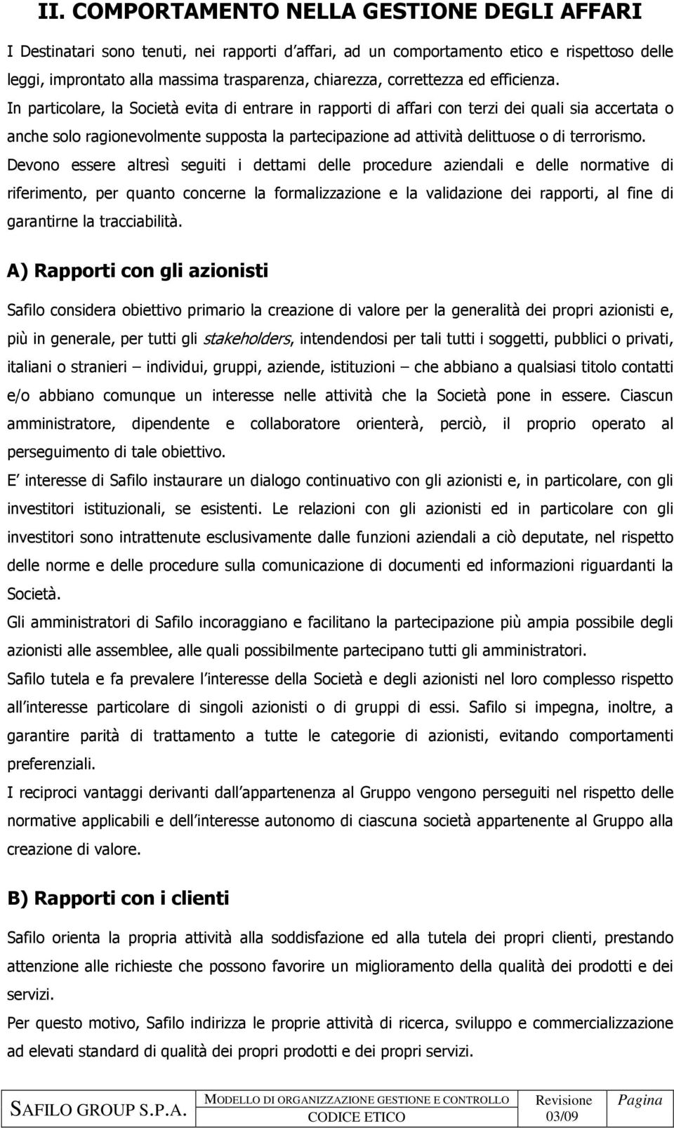 In particolare, la Società evita di entrare in rapporti di affari con terzi dei quali sia accertata o anche solo ragionevolmente supposta la partecipazione ad attività delittuose o di terrorismo.