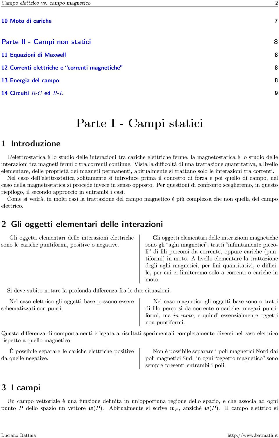 tra correnti continue Vista la difficoltà di una trattazione quantitativa, a livello elementare, delle proprietà dei magneti permanenti, abitualmente si trattano solo le interazioni tra correnti Nel