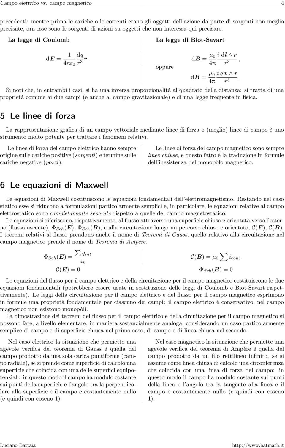 una inversa proporzionalità al quadrato della distanza: si tratta di una proprietà comune ai due campi (e anche al campo gravitazionale) e di una legge frequente in fisica 5 Le linee di forza La