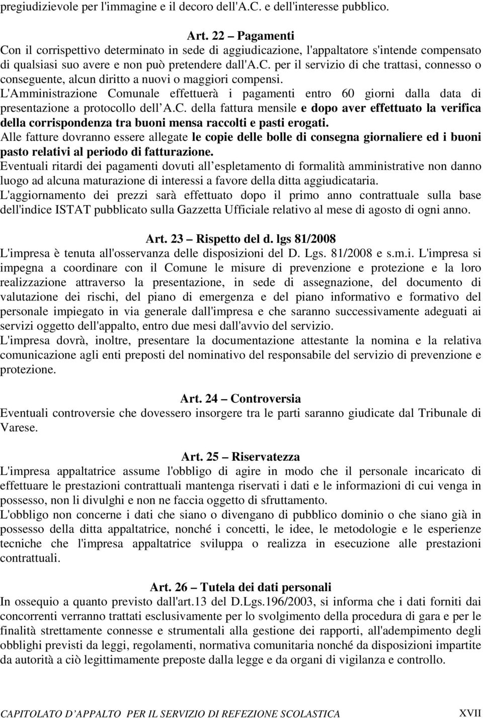 L'Amministrazione Comunale effettuerà i pagamenti entro 60 giorni dalla data di presentazione a protocollo dell A.C. della fattura mensile e dopo aver effettuato la verifica della corrispondenza tra buoni mensa raccolti e pasti erogati.