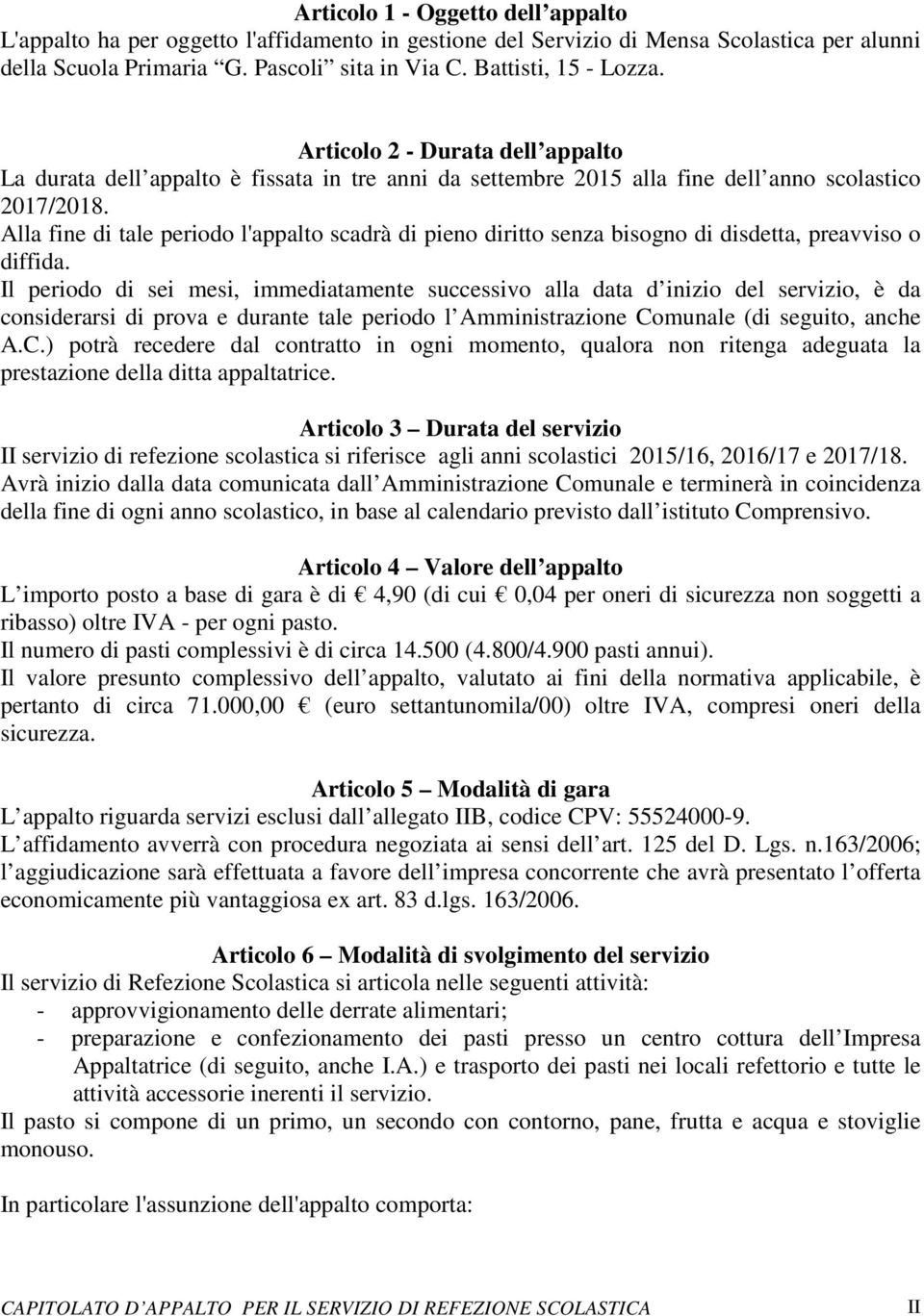 Alla fine di tale periodo l'appalto scadrà di pieno diritto senza bisogno di disdetta, preavviso o diffida.