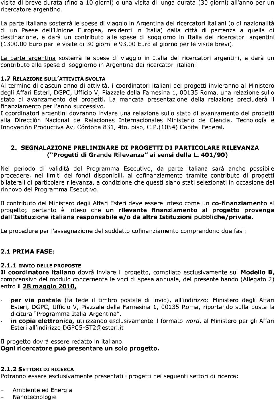 destinazione, e darà un contributo alle spese di soggiorno in Italia dei ricercatori argentini (1300.00 Euro per le visite di 30 giorni e 93.00 Euro al giorno per le visite brevi).