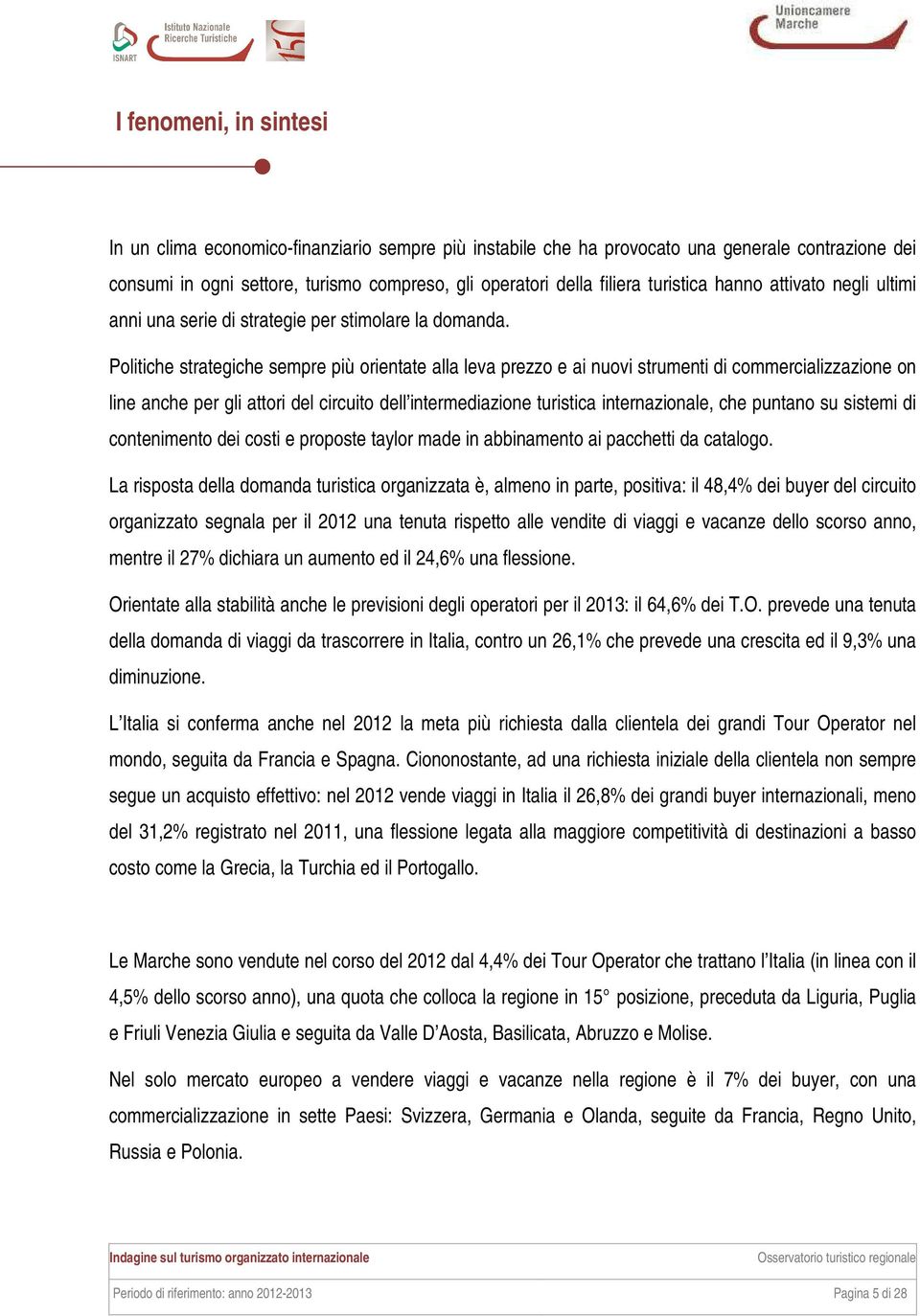 Politiche strategiche sempre più orientate alla leva prezzo e ai nuovi strumenti di commercializzazione on line anche per gli attori del circuito dell intermediazione turistica internazionale, che