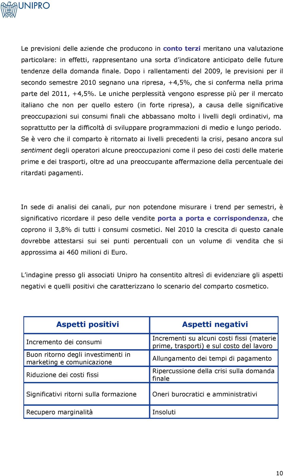 Le uniche perplessità vengono espresse più per il mercato italiano che non per quello estero (in forte ripresa), a causa delle significative preoccupazioni sui consumi finali che abbassano molto i