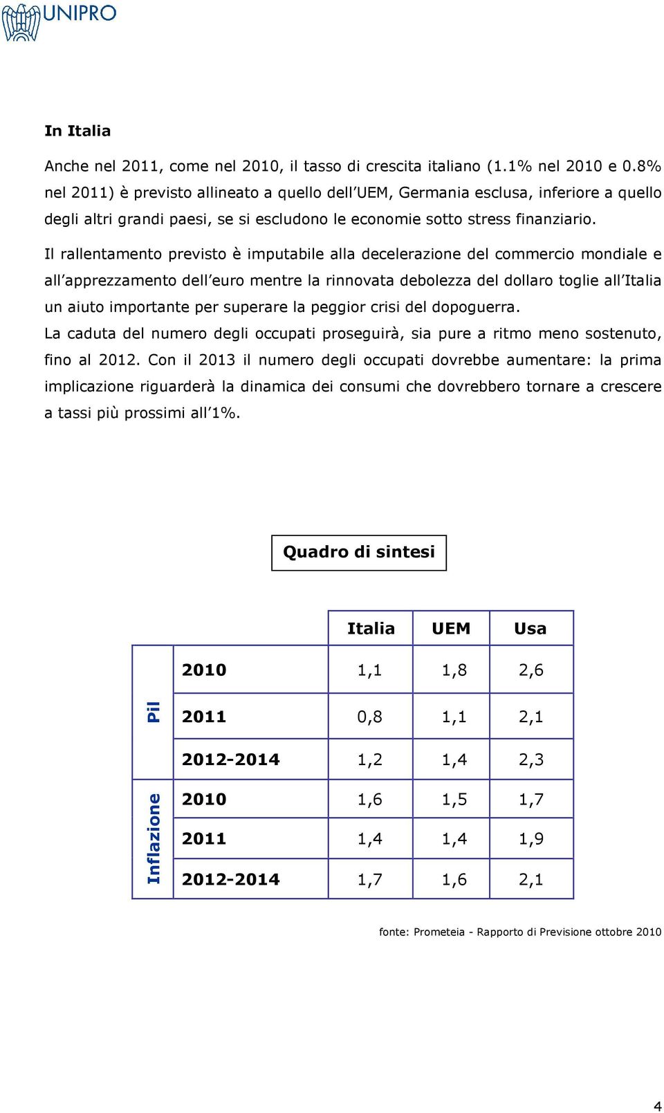 Il rallentamento previsto è imputabile alla decelerazione del commercio mondiale e all apprezzamento dell euro mentre la rinnovata debolezza del dollaro toglie all Italia un aiuto importante per