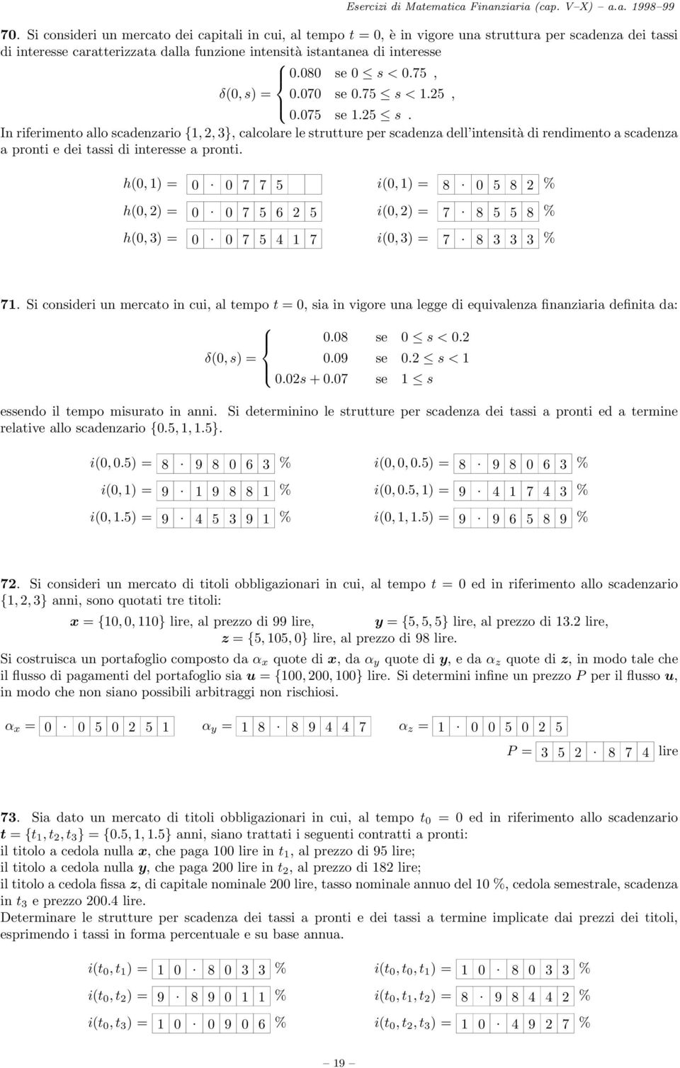 In riferimento allo scadenzario {1, 2, 3}, calcolare le strutture per scadenza dell intensità di rendimento a scadenza a pronti e dei tassi di interesse a pronti. h(0, 1) = 0. 0 7 7 5 i(0, 1) = 8.