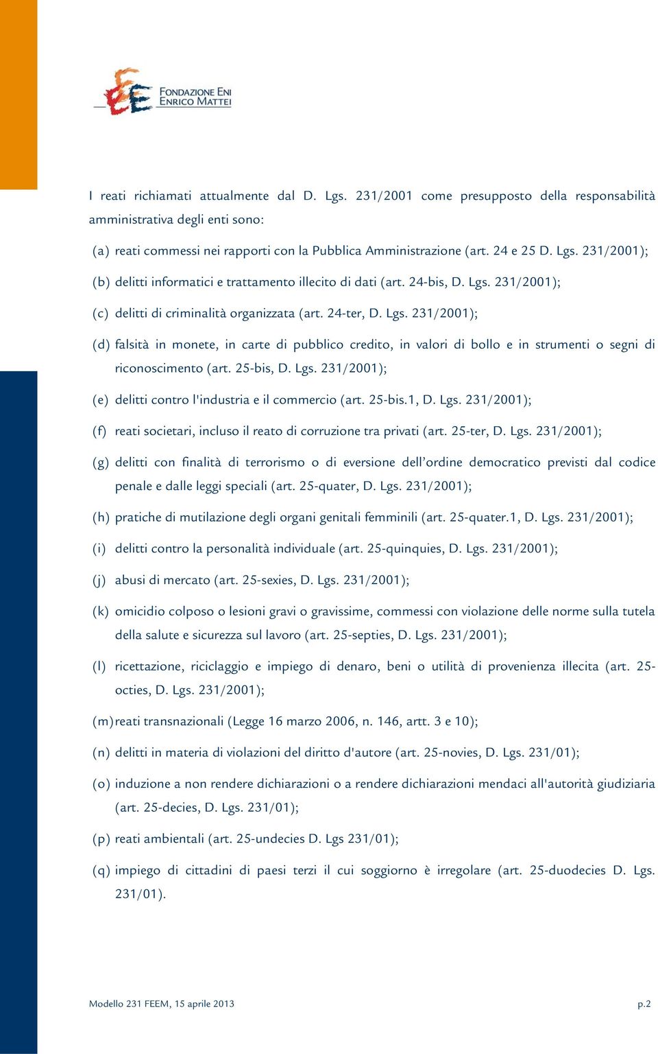 25-bis, D. Lgs. 231/2001); (e) delitti contro l'industria e il commercio (art. 25-bis.1, D. Lgs. 231/2001); (f) reati societari, incluso il reato di corruzione tra privati (art. 25-ter, D. Lgs. 231/2001); (g) delitti con finalità di terrorismo o di eversione dell ordine democratico previsti dal codice penale e dalle leggi speciali (art.