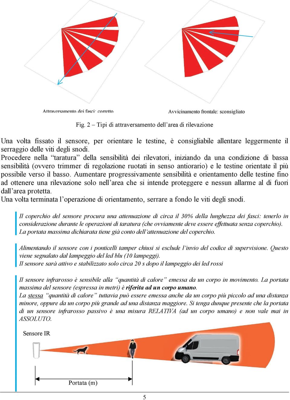 Procedere nella taratura della sensibilità dei rilevatori, iniziando da una condizione di bassa sensibilità (ovvero trimmer di regolazione ruotati in senso antiorario) e le testine orientate il più