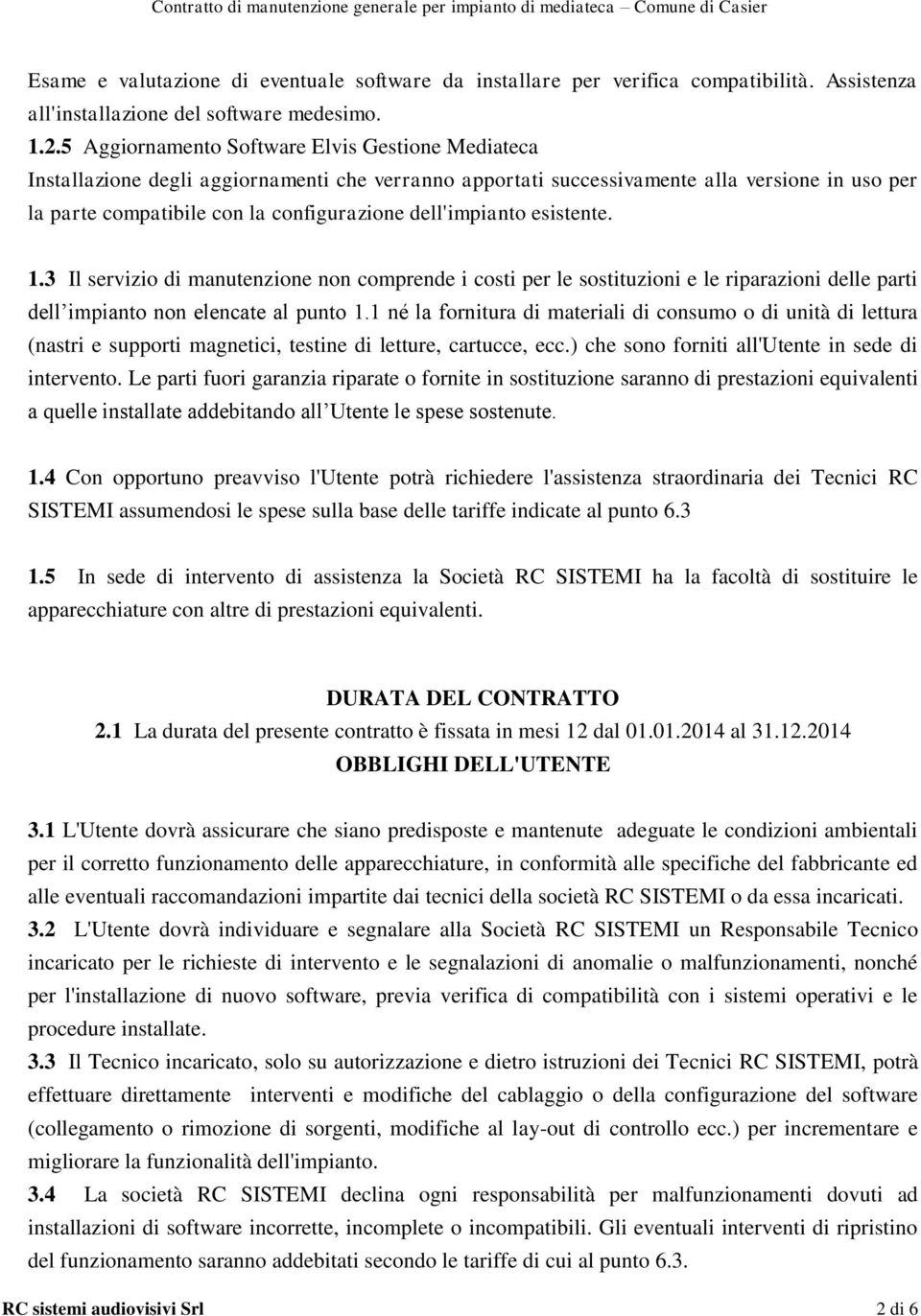 dell'impianto esistente. 1.3 Il servizio di manutenzione non comprende i costi per le sostituzioni e le riparazioni delle parti dell impianto non elencate al punto 1.