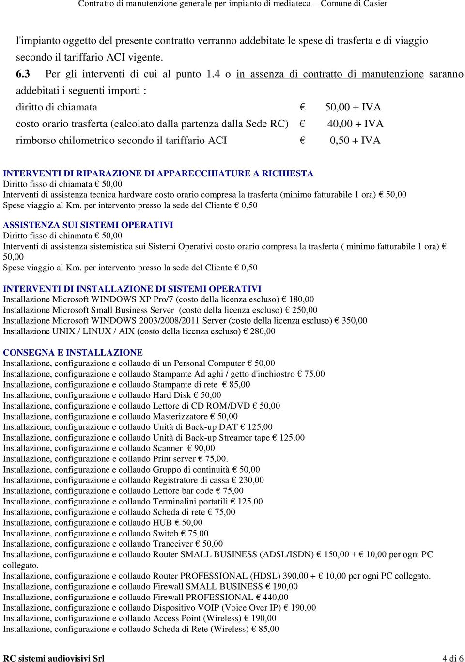 rimborso chilometrico secondo il tariffario ACI 0,50 + IVA INTERVENTI DI RIPARAZIONE DI APPARECCHIATURE A RICHIESTA Diritto fisso di chiamata 50,00 Interventi di assistenza tecnica hardware costo