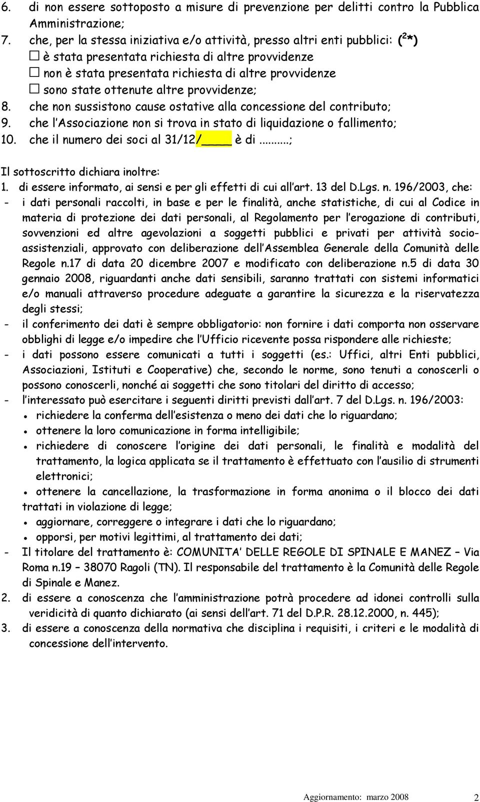 ottenute altre provvidenze; 8. che non sussistono cause ostative alla concessione del contributo; 9. che l Associazione non si trova in stato di liquidazione o fallimento; 10.