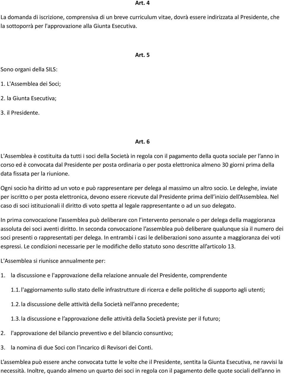 6 L'Assemblea è costituita da tutti i soci della Società in regola con il pagamento della quota sociale per l anno in corso ed è convocata dal Presidente per posta ordinaria o per posta elettronica