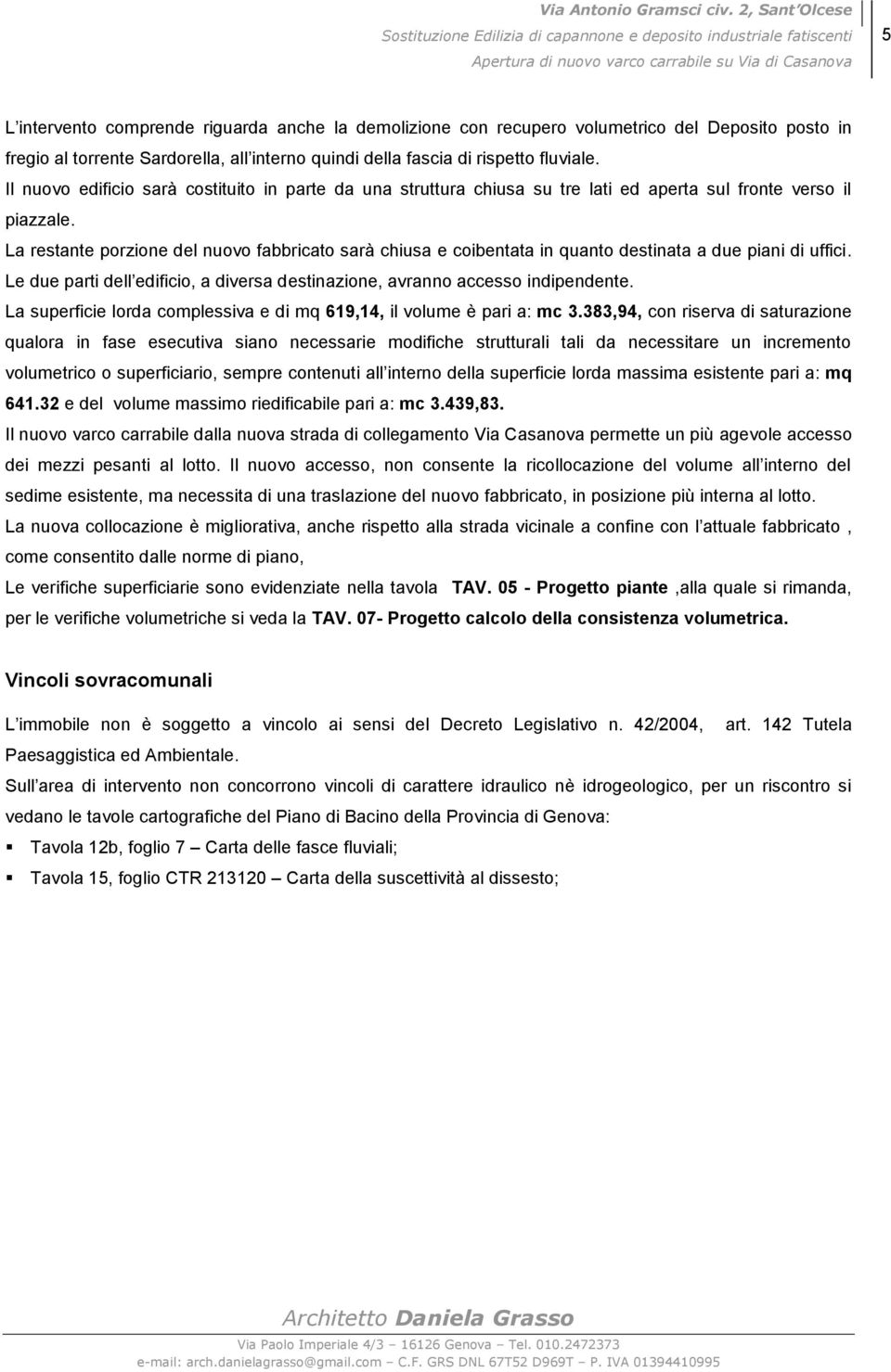 La restante porzione del nuovo fabbricato sarà chiusa e coibentata in quanto destinata a due piani di uffici. Le due parti dell edificio, a diversa destinazione, avranno accesso indipendente.