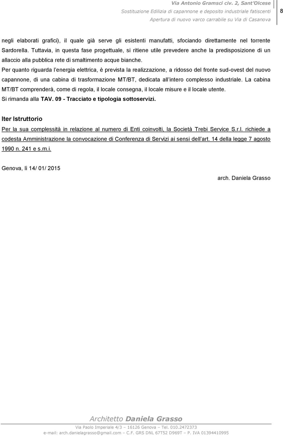 Per quanto riguarda l energia elettrica, è prevista la realizzazione, a ridosso del fronte sud-ovest del nuovo capannone, di una cabina di trasformazione MT/BT, dedicata all intero complesso