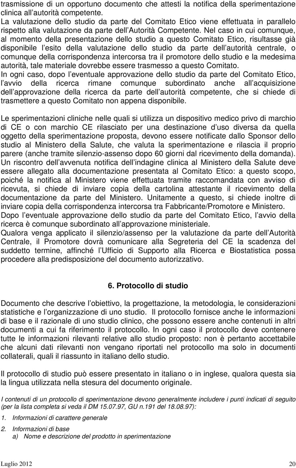 Nel caso in cui comunque, al momento della presentazione dello studio a questo Comitato Etico, risultasse già disponibile l esito della valutazione dello studio da parte dell autorità centrale, o