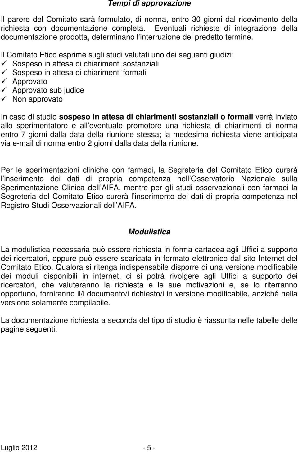 Il Comitato Etico esprime sugli studi valutati uno dei seguenti giudizi: Sospeso in attesa di chiarimenti sostanziali Sospeso in attesa di chiarimenti formali Approvato Approvato sub judice Non