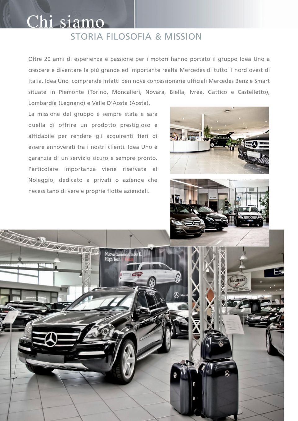 Idea Uno comprende infatti ben nove concessionarie ufficiali Mercedes Benz e Smart situate in Piemonte (Torino, Moncalieri, Novara, Biella, Ivrea, Gattico e Castelletto), Lombardia (Legnano) e Valle