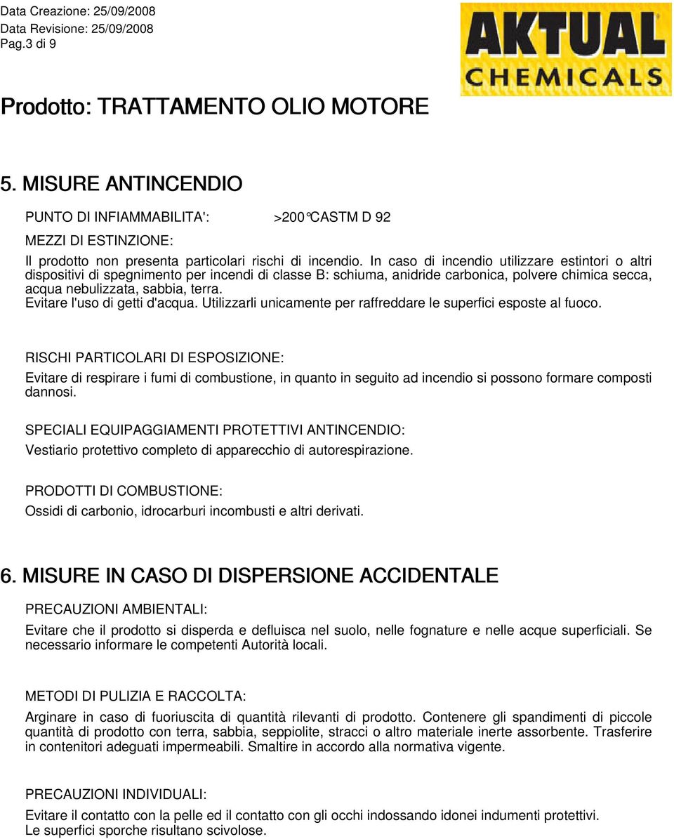 Evitare l'uso di getti d'acqua. Utilizzarli unicamente per raffreddare le superfici esposte al fuoco.