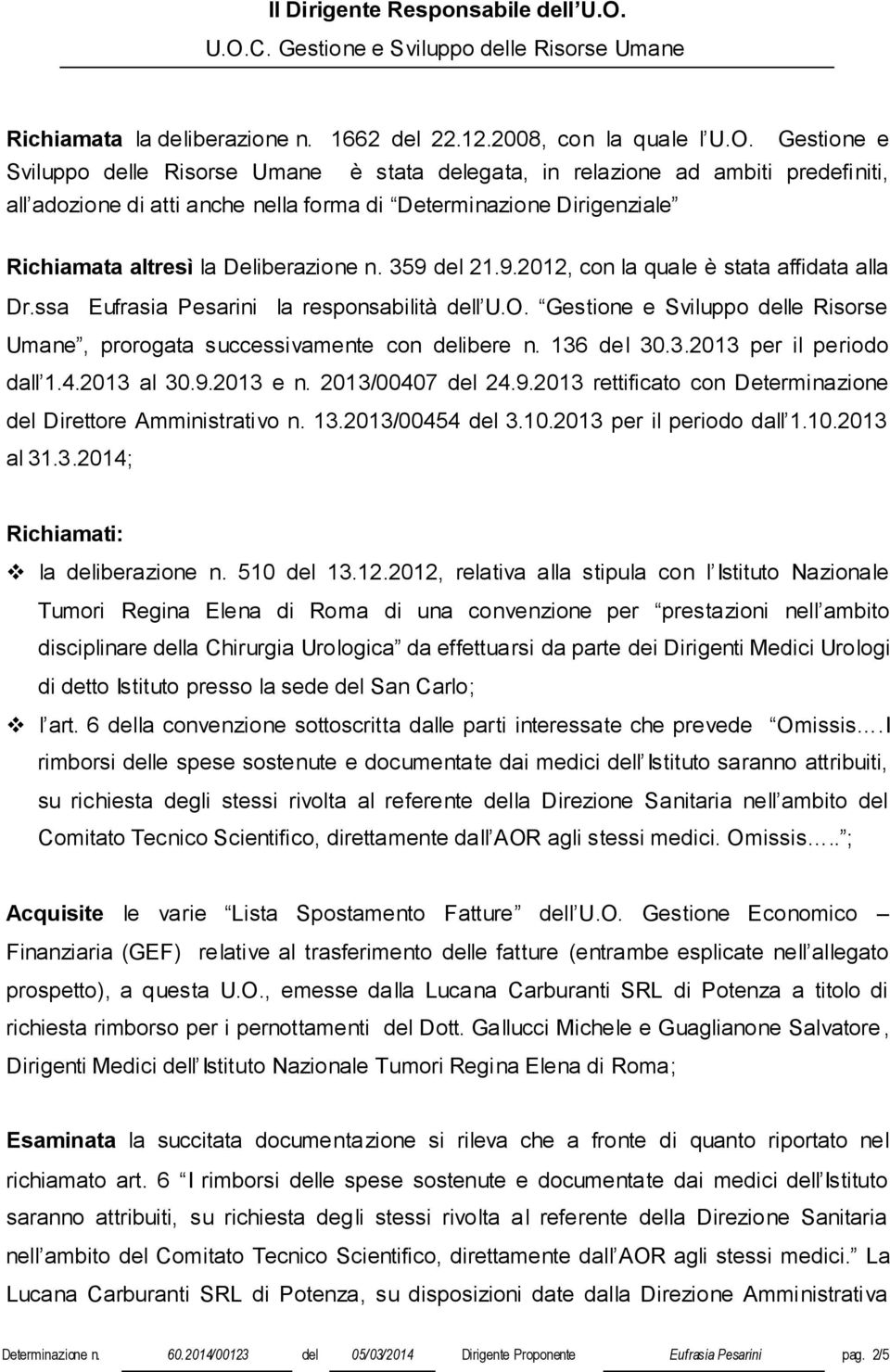 Gestione e Sviluppo delle Risorse Umane è stata delegata, in relazione ad ambiti predefiniti, all adozione di atti anche nella forma di Determinazione Dirigenziale Richiamata altresì la Deliberazione