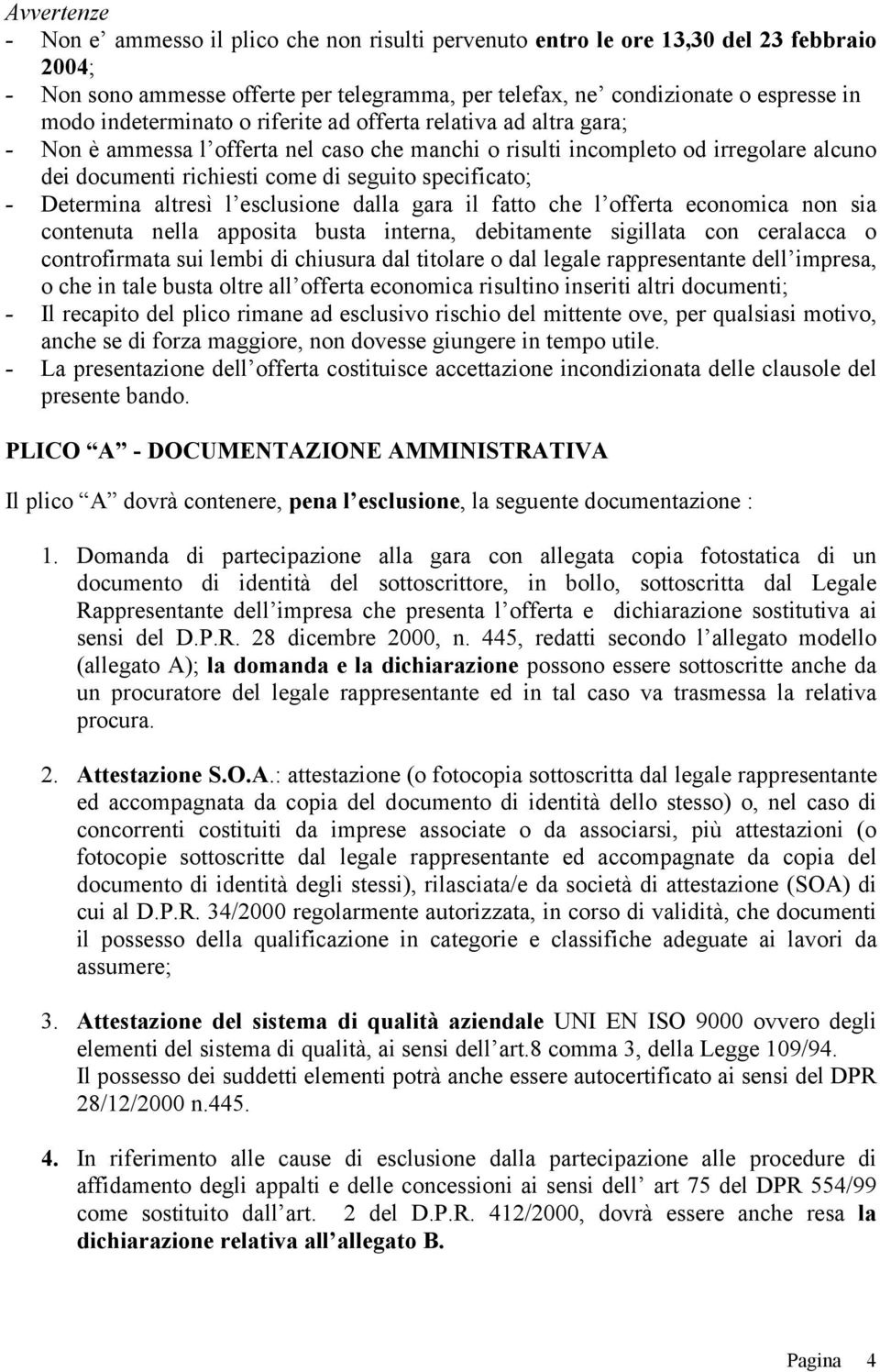 specificato; - Determina altresì l esclusione dalla gara il fatto che l offerta economica non sia contenuta nella apposita busta interna, debitamente sigillata con ceralacca o controfirmata sui lembi