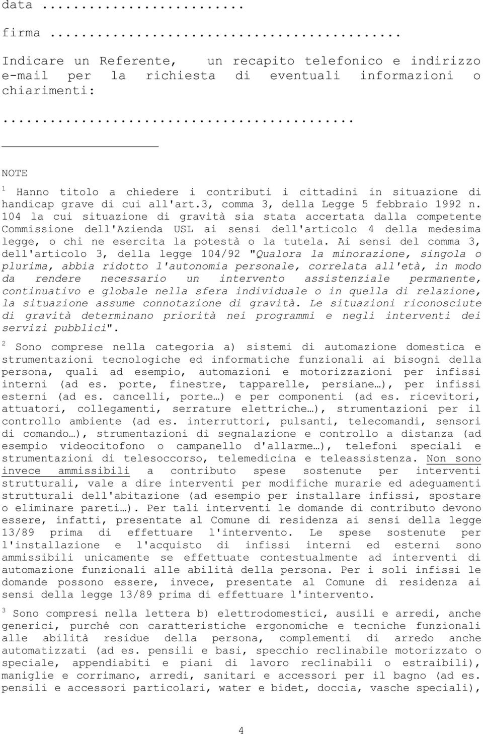 104 la cui situazione di gravità sia stata accertata dalla competente Commissione dell'azienda USL ai sensi dell'articolo 4 della medesima legge, o chi ne esercita la potestà o la tutela.